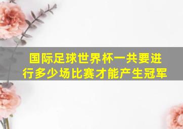 国际足球世界杯一共要进行多少场比赛才能产生冠军