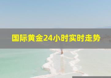 国际黄金24小时实时走势