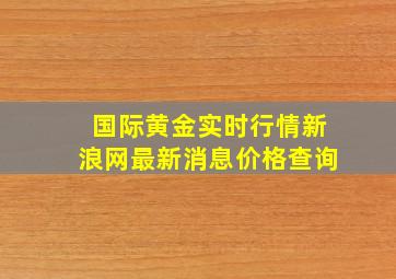 国际黄金实时行情新浪网最新消息价格查询