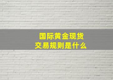 国际黄金现货交易规则是什么