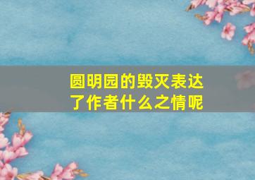 圆明园的毁灭表达了作者什么之情呢