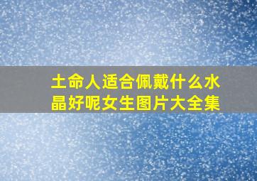 土命人适合佩戴什么水晶好呢女生图片大全集