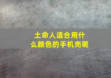 土命人适合用什么颜色的手机壳呢