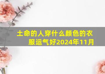 土命的人穿什么颜色的衣服运气好2024年11月