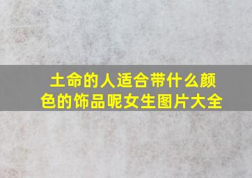 土命的人适合带什么颜色的饰品呢女生图片大全