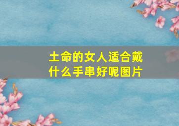 土命的女人适合戴什么手串好呢图片