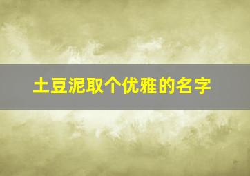 土豆泥取个优雅的名字