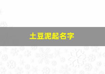 土豆泥起名字