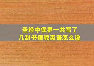 圣经中保罗一共写了几封书信呢英语怎么说