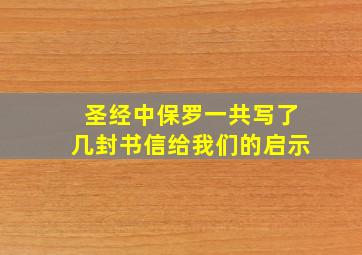 圣经中保罗一共写了几封书信给我们的启示