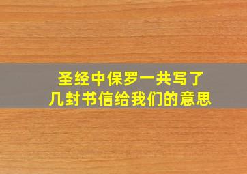 圣经中保罗一共写了几封书信给我们的意思