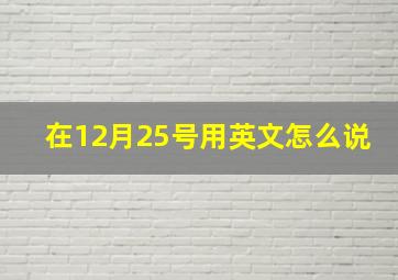 在12月25号用英文怎么说