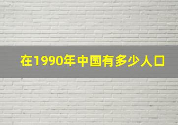 在1990年中国有多少人口