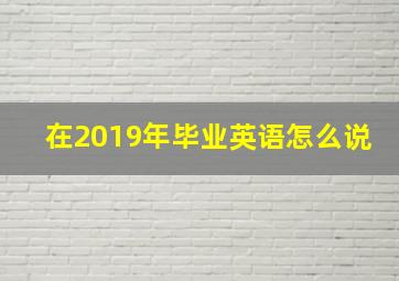 在2019年毕业英语怎么说