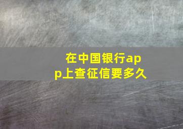 在中国银行app上查征信要多久