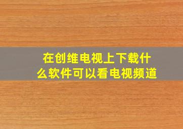 在创维电视上下载什么软件可以看电视频道