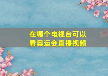 在哪个电视台可以看奥运会直播视频