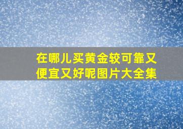 在哪儿买黄金较可靠又便宜又好呢图片大全集