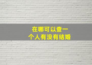 在哪可以查一个人有没有结婚