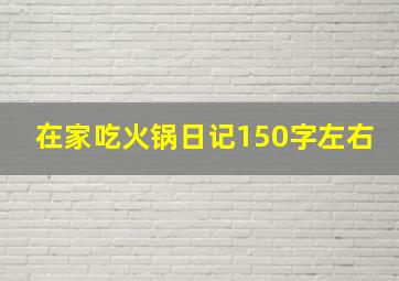 在家吃火锅日记150字左右