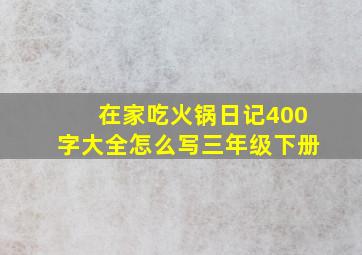 在家吃火锅日记400字大全怎么写三年级下册