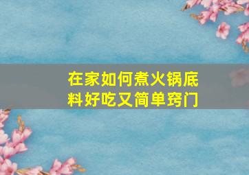 在家如何煮火锅底料好吃又简单窍门