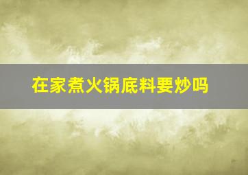 在家煮火锅底料要炒吗