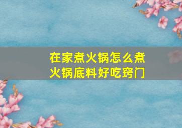 在家煮火锅怎么煮火锅底料好吃窍门