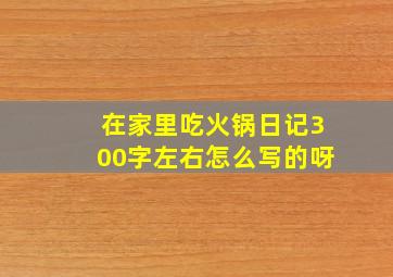 在家里吃火锅日记300字左右怎么写的呀