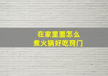 在家里面怎么煮火锅好吃窍门