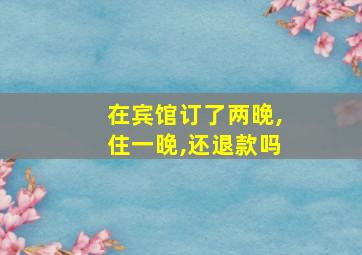 在宾馆订了两晚,住一晚,还退款吗