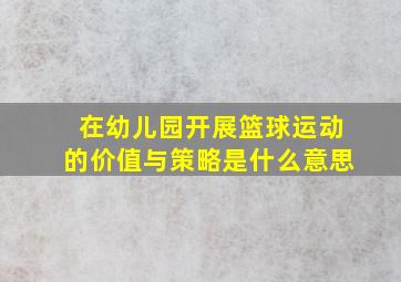 在幼儿园开展篮球运动的价值与策略是什么意思