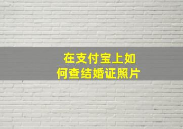 在支付宝上如何查结婚证照片