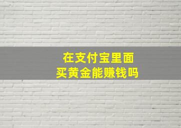 在支付宝里面买黄金能赚钱吗