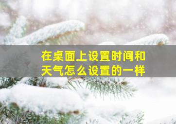 在桌面上设置时间和天气怎么设置的一样