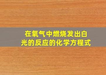 在氧气中燃烧发出白光的反应的化学方程式