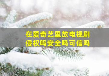 在爱奇艺里放电视剧侵权吗安全吗可信吗