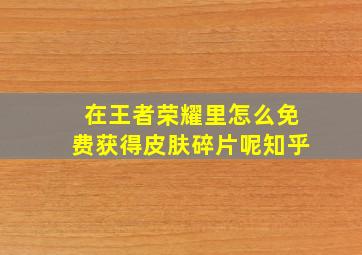 在王者荣耀里怎么免费获得皮肤碎片呢知乎