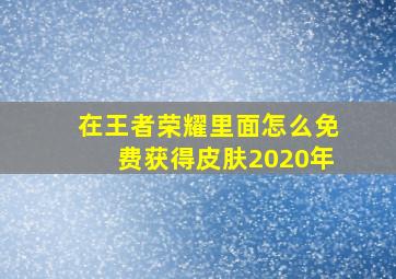 在王者荣耀里面怎么免费获得皮肤2020年