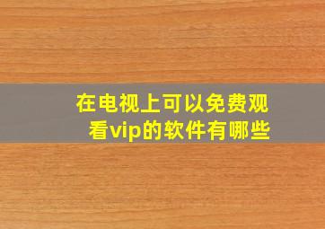 在电视上可以免费观看vip的软件有哪些