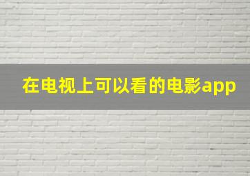 在电视上可以看的电影app