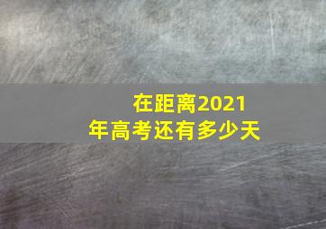 在距离2021年高考还有多少天