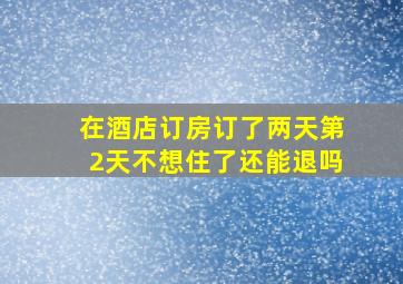 在酒店订房订了两天第2天不想住了还能退吗