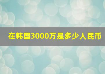 在韩国3000万是多少人民币