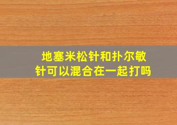 地塞米松针和扑尔敏针可以混合在一起打吗