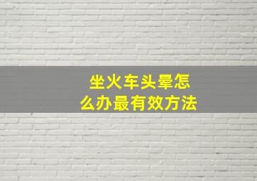 坐火车头晕怎么办最有效方法