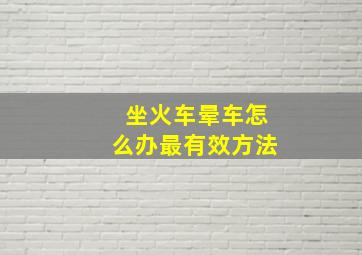 坐火车晕车怎么办最有效方法