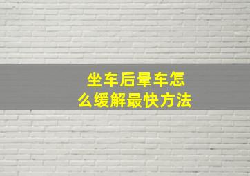 坐车后晕车怎么缓解最快方法