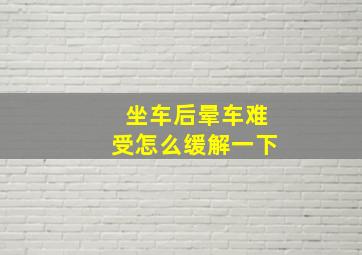 坐车后晕车难受怎么缓解一下