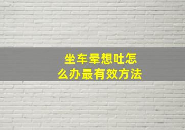 坐车晕想吐怎么办最有效方法